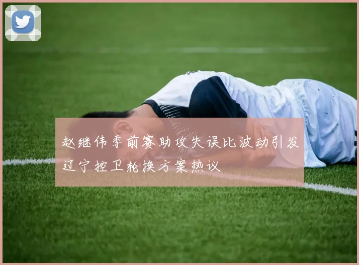赵继伟季前赛助攻失误比波动引发辽宁控卫轮换方案热议