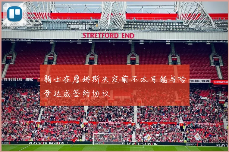骑士在詹姆斯决定前不太可能与哈登达成签约协议